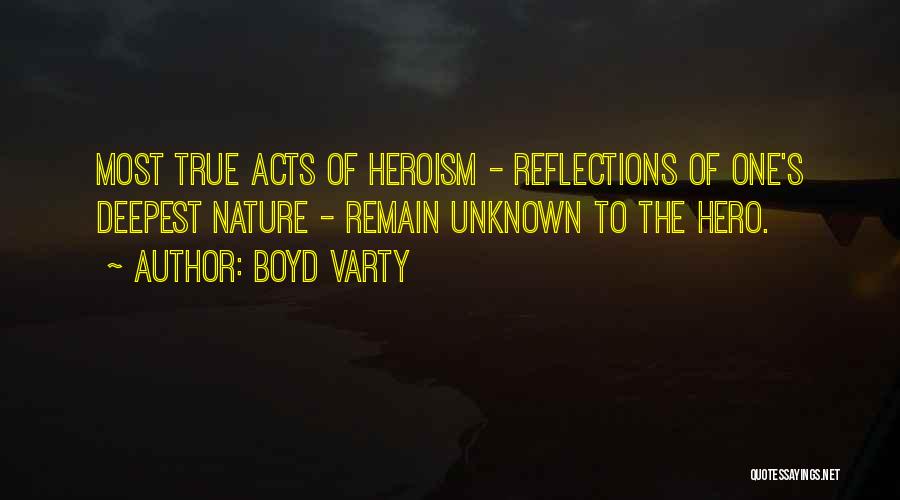 Boyd Varty Quotes: Most True Acts Of Heroism - Reflections Of One's Deepest Nature - Remain Unknown To The Hero.