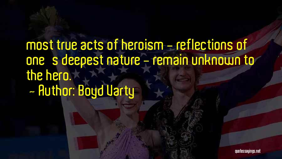 Boyd Varty Quotes: Most True Acts Of Heroism - Reflections Of One's Deepest Nature - Remain Unknown To The Hero.