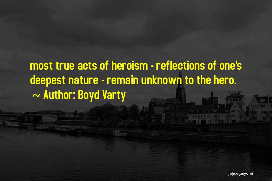 Boyd Varty Quotes: Most True Acts Of Heroism - Reflections Of One's Deepest Nature - Remain Unknown To The Hero.