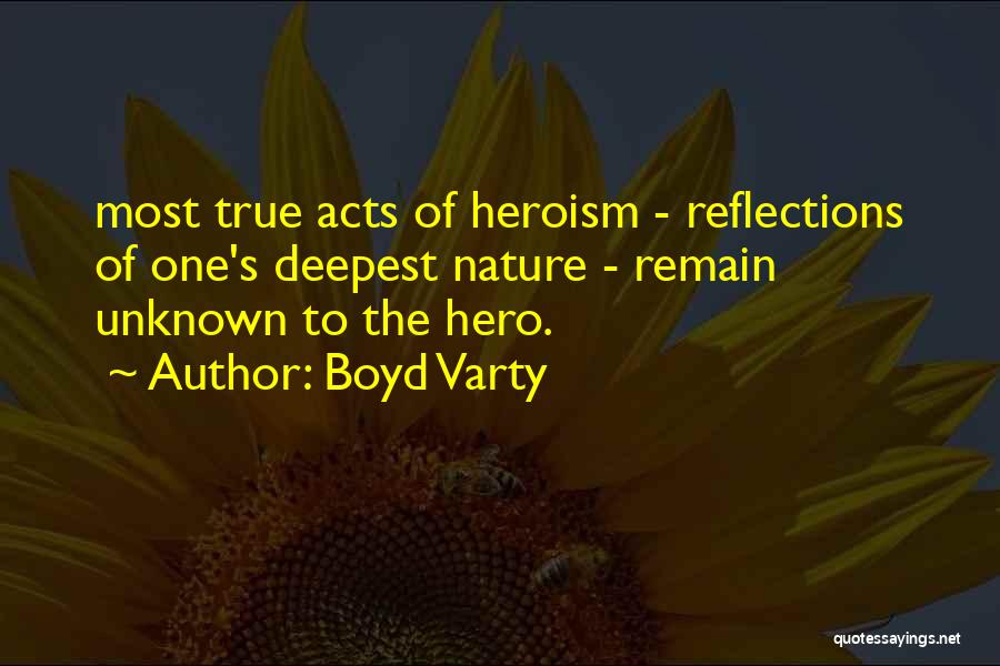 Boyd Varty Quotes: Most True Acts Of Heroism - Reflections Of One's Deepest Nature - Remain Unknown To The Hero.