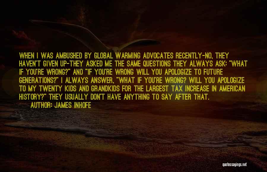 James Inhofe Quotes: When I Was Ambushed By Global Warming Advocates Recently-no, They Haven't Given Up-they Asked Me The Same Questions They Always