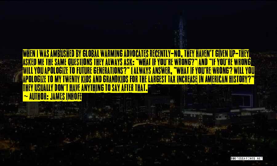 James Inhofe Quotes: When I Was Ambushed By Global Warming Advocates Recently-no, They Haven't Given Up-they Asked Me The Same Questions They Always