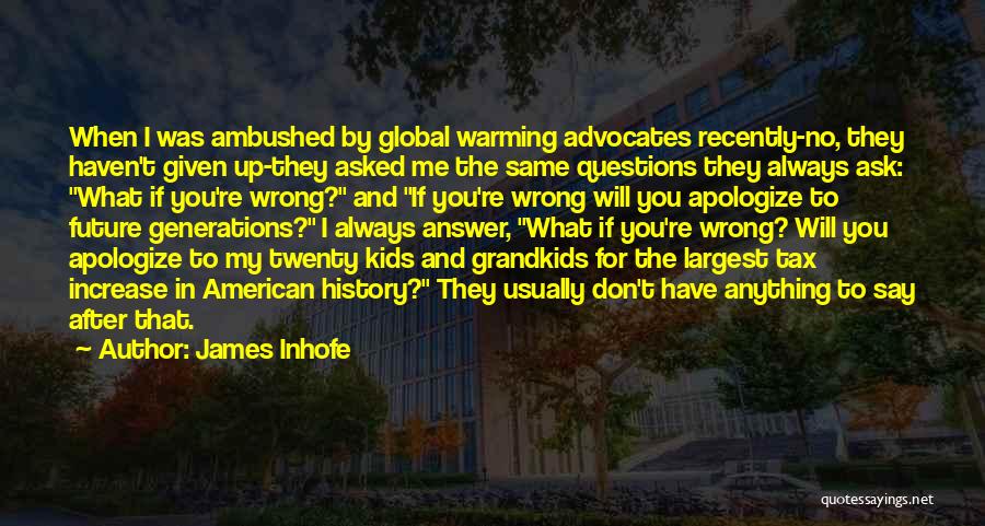 James Inhofe Quotes: When I Was Ambushed By Global Warming Advocates Recently-no, They Haven't Given Up-they Asked Me The Same Questions They Always