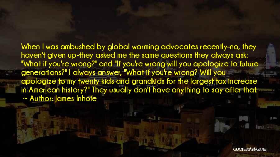 James Inhofe Quotes: When I Was Ambushed By Global Warming Advocates Recently-no, They Haven't Given Up-they Asked Me The Same Questions They Always