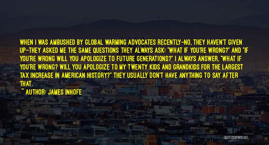 James Inhofe Quotes: When I Was Ambushed By Global Warming Advocates Recently-no, They Haven't Given Up-they Asked Me The Same Questions They Always