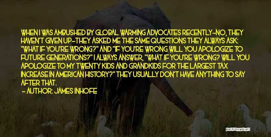 James Inhofe Quotes: When I Was Ambushed By Global Warming Advocates Recently-no, They Haven't Given Up-they Asked Me The Same Questions They Always