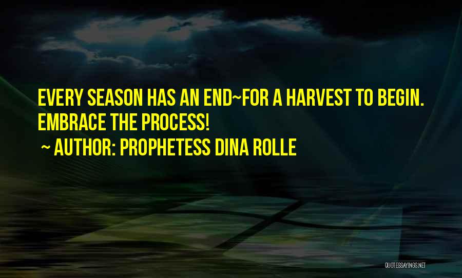 Prophetess Dina Rolle Quotes: Every Season Has An End~for A Harvest To Begin. Embrace The Process!