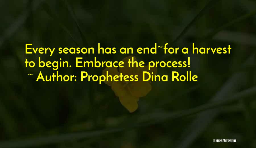 Prophetess Dina Rolle Quotes: Every Season Has An End~for A Harvest To Begin. Embrace The Process!