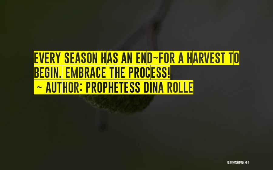 Prophetess Dina Rolle Quotes: Every Season Has An End~for A Harvest To Begin. Embrace The Process!