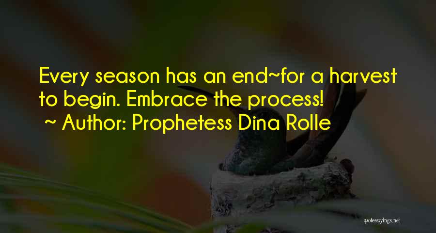 Prophetess Dina Rolle Quotes: Every Season Has An End~for A Harvest To Begin. Embrace The Process!