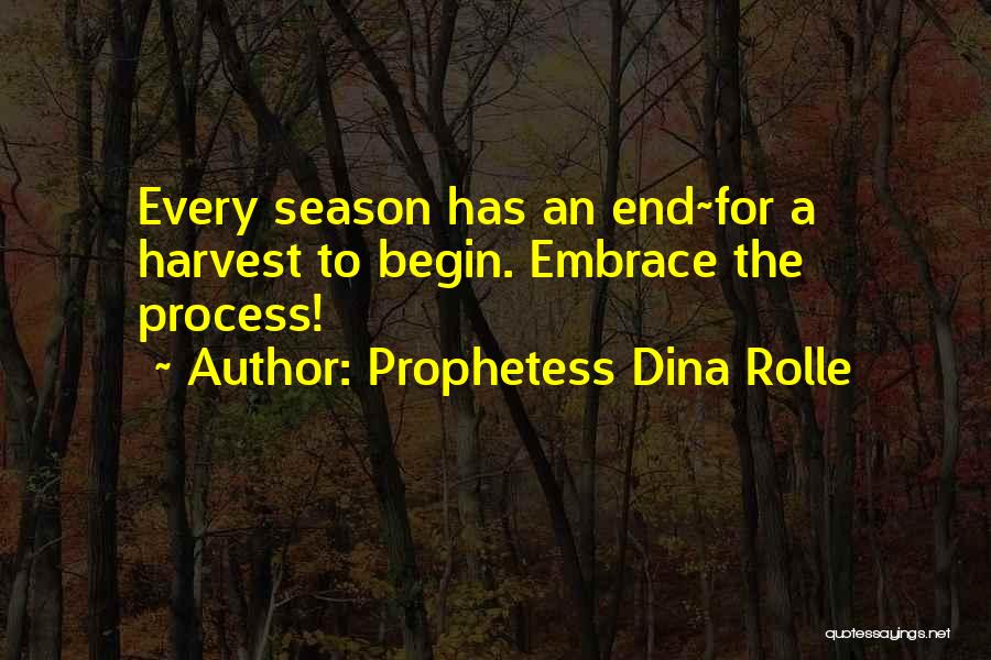 Prophetess Dina Rolle Quotes: Every Season Has An End~for A Harvest To Begin. Embrace The Process!