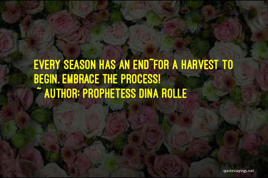 Prophetess Dina Rolle Quotes: Every Season Has An End~for A Harvest To Begin. Embrace The Process!