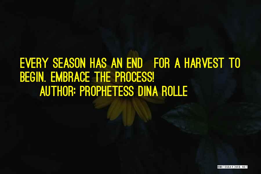 Prophetess Dina Rolle Quotes: Every Season Has An End~for A Harvest To Begin. Embrace The Process!
