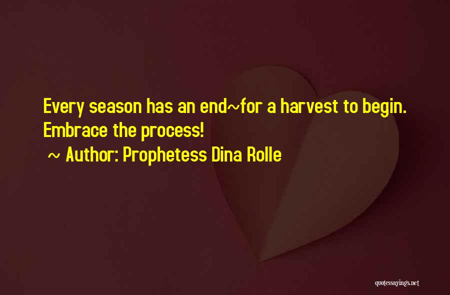 Prophetess Dina Rolle Quotes: Every Season Has An End~for A Harvest To Begin. Embrace The Process!