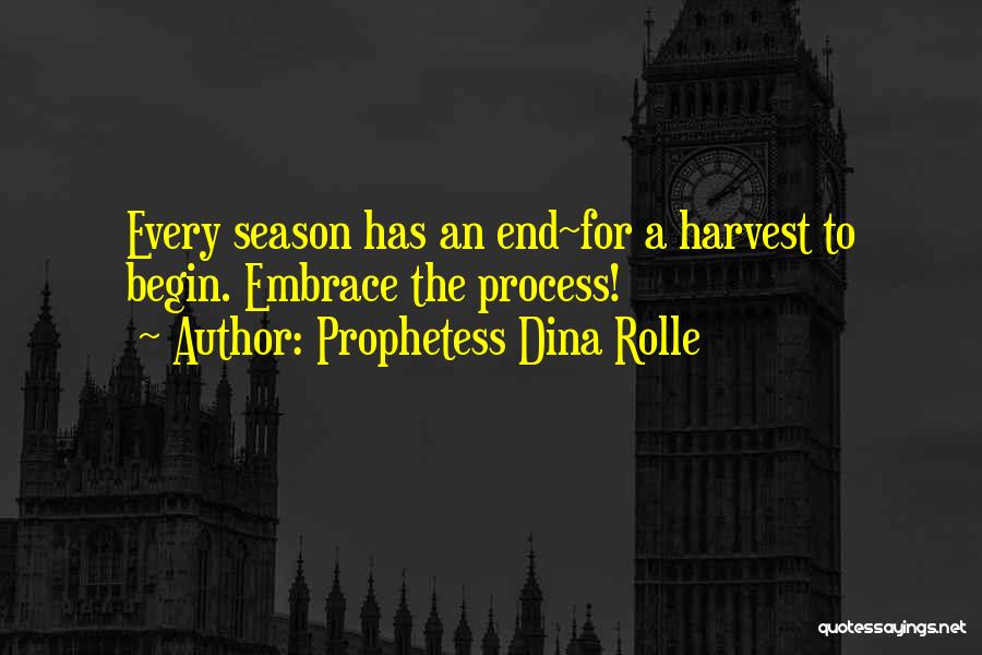 Prophetess Dina Rolle Quotes: Every Season Has An End~for A Harvest To Begin. Embrace The Process!