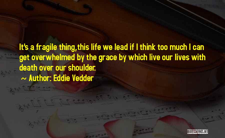 Eddie Vedder Quotes: It's A Fragile Thing,this Life We Lead If I Think Too Much I Can Get Overwhelmed By The Grace By