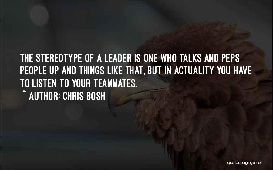 Chris Bosh Quotes: The Stereotype Of A Leader Is One Who Talks And Peps People Up And Things Like That, But In Actuality