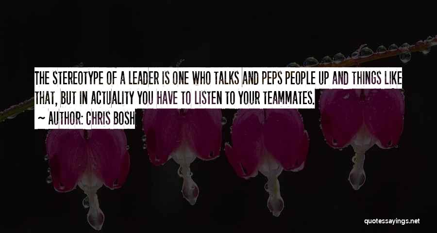 Chris Bosh Quotes: The Stereotype Of A Leader Is One Who Talks And Peps People Up And Things Like That, But In Actuality