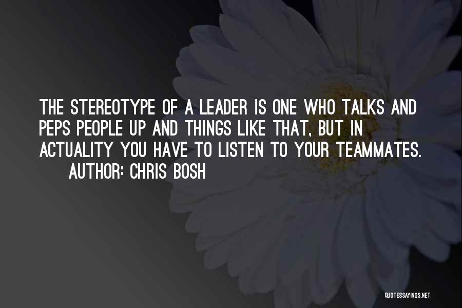 Chris Bosh Quotes: The Stereotype Of A Leader Is One Who Talks And Peps People Up And Things Like That, But In Actuality