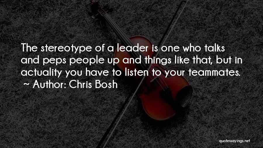 Chris Bosh Quotes: The Stereotype Of A Leader Is One Who Talks And Peps People Up And Things Like That, But In Actuality