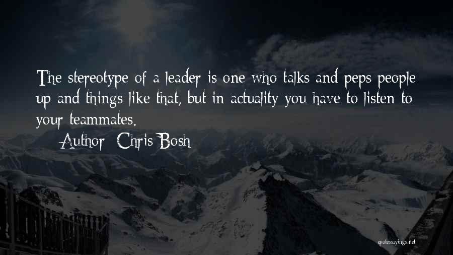 Chris Bosh Quotes: The Stereotype Of A Leader Is One Who Talks And Peps People Up And Things Like That, But In Actuality