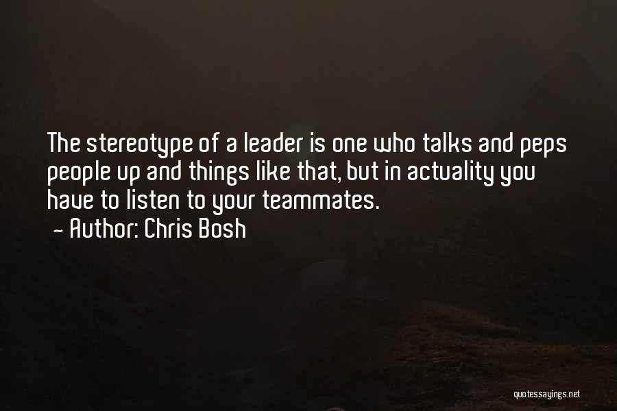 Chris Bosh Quotes: The Stereotype Of A Leader Is One Who Talks And Peps People Up And Things Like That, But In Actuality
