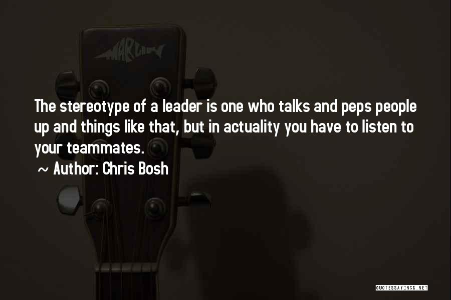 Chris Bosh Quotes: The Stereotype Of A Leader Is One Who Talks And Peps People Up And Things Like That, But In Actuality