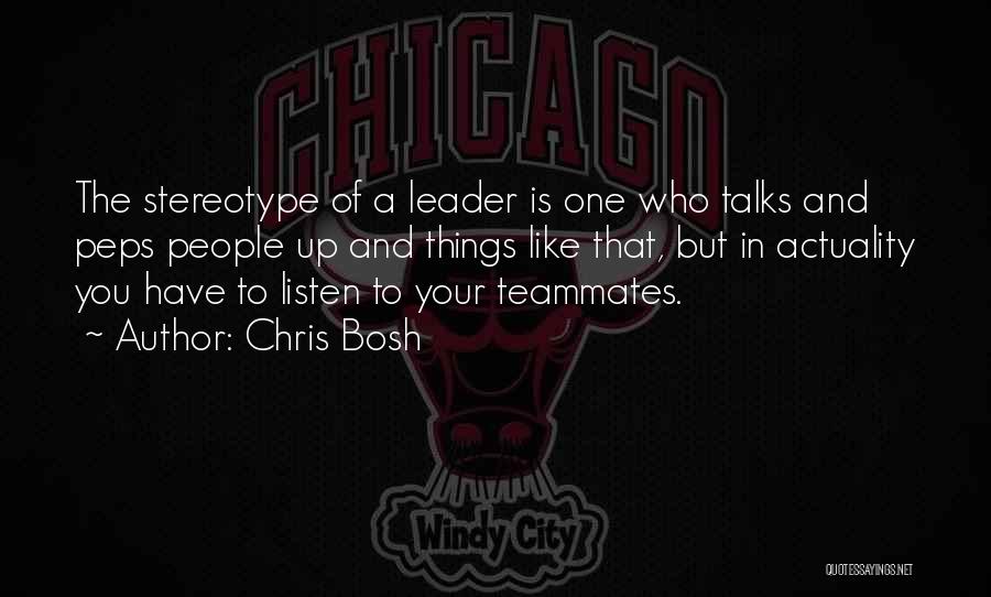 Chris Bosh Quotes: The Stereotype Of A Leader Is One Who Talks And Peps People Up And Things Like That, But In Actuality