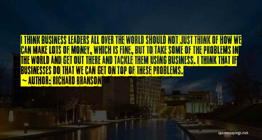 Richard Branson Quotes: I Think Business Leaders All Over The World Should Not Just Think Of How We Can Make Lots Of Money,