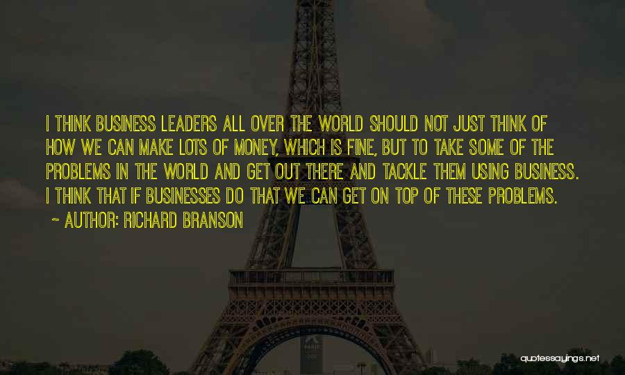 Richard Branson Quotes: I Think Business Leaders All Over The World Should Not Just Think Of How We Can Make Lots Of Money,