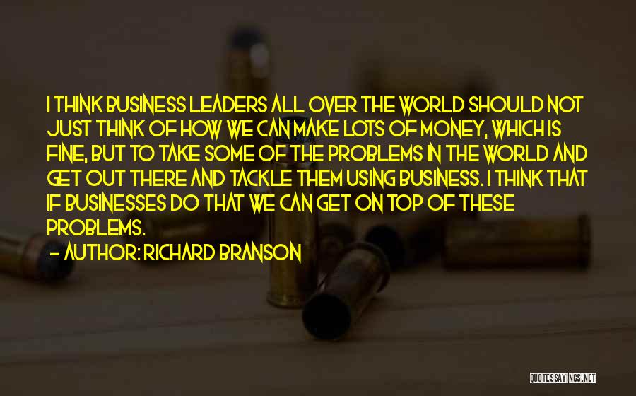 Richard Branson Quotes: I Think Business Leaders All Over The World Should Not Just Think Of How We Can Make Lots Of Money,