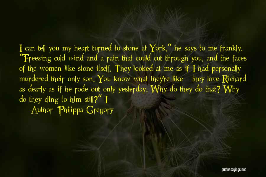 Philippa Gregory Quotes: I Can Tell You My Heart Turned To Stone At York, He Says To Me Frankly. Freezing Cold Wind And