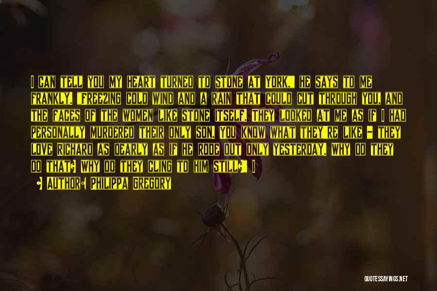 Philippa Gregory Quotes: I Can Tell You My Heart Turned To Stone At York, He Says To Me Frankly. Freezing Cold Wind And