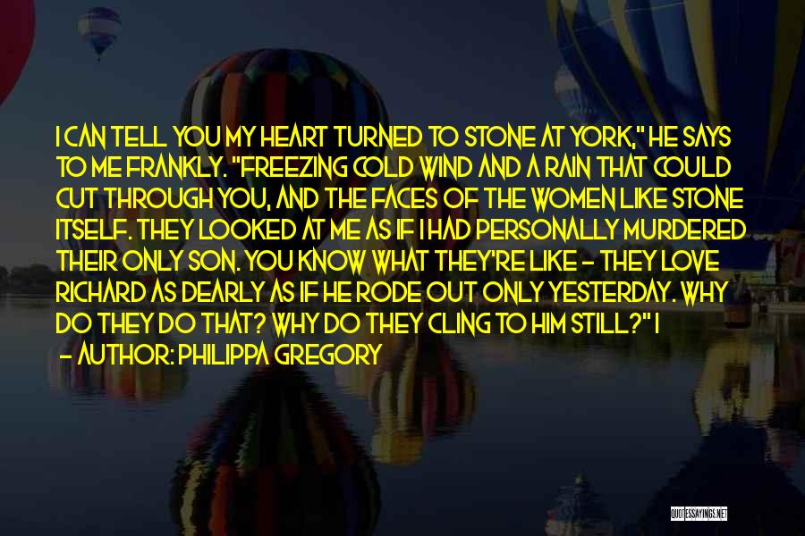 Philippa Gregory Quotes: I Can Tell You My Heart Turned To Stone At York, He Says To Me Frankly. Freezing Cold Wind And