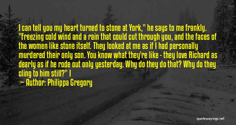 Philippa Gregory Quotes: I Can Tell You My Heart Turned To Stone At York, He Says To Me Frankly. Freezing Cold Wind And