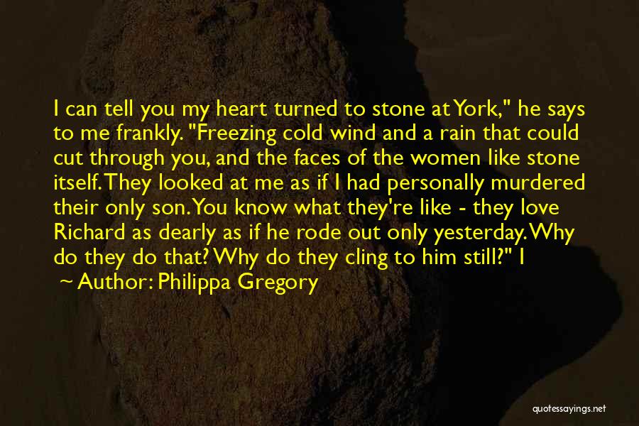 Philippa Gregory Quotes: I Can Tell You My Heart Turned To Stone At York, He Says To Me Frankly. Freezing Cold Wind And