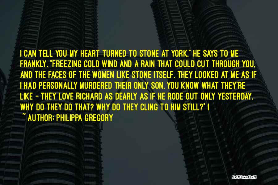 Philippa Gregory Quotes: I Can Tell You My Heart Turned To Stone At York, He Says To Me Frankly. Freezing Cold Wind And