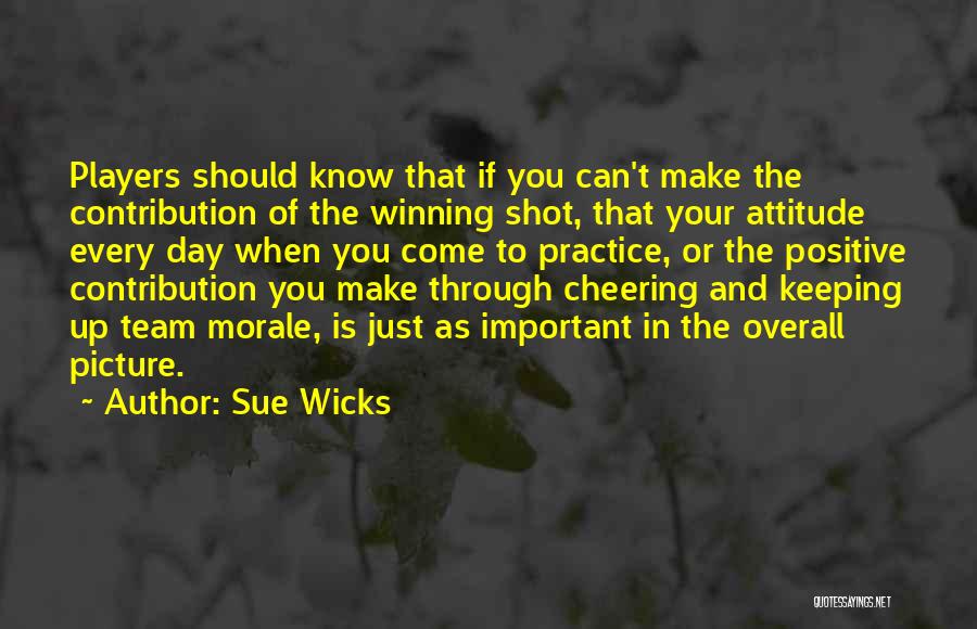 Sue Wicks Quotes: Players Should Know That If You Can't Make The Contribution Of The Winning Shot, That Your Attitude Every Day When