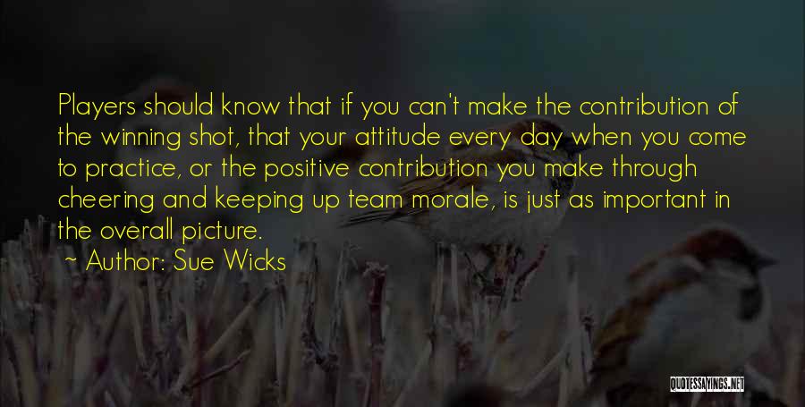 Sue Wicks Quotes: Players Should Know That If You Can't Make The Contribution Of The Winning Shot, That Your Attitude Every Day When