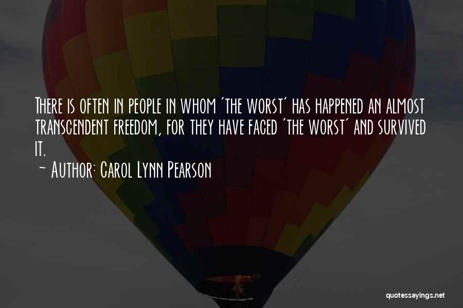 Carol Lynn Pearson Quotes: There Is Often In People In Whom 'the Worst' Has Happened An Almost Transcendent Freedom, For They Have Faced 'the