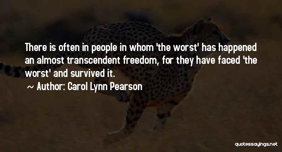 Carol Lynn Pearson Quotes: There Is Often In People In Whom 'the Worst' Has Happened An Almost Transcendent Freedom, For They Have Faced 'the