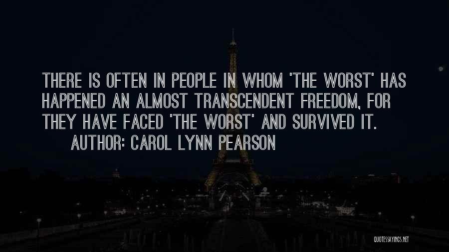 Carol Lynn Pearson Quotes: There Is Often In People In Whom 'the Worst' Has Happened An Almost Transcendent Freedom, For They Have Faced 'the