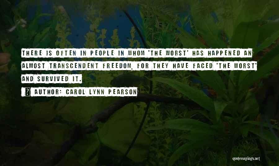 Carol Lynn Pearson Quotes: There Is Often In People In Whom 'the Worst' Has Happened An Almost Transcendent Freedom, For They Have Faced 'the