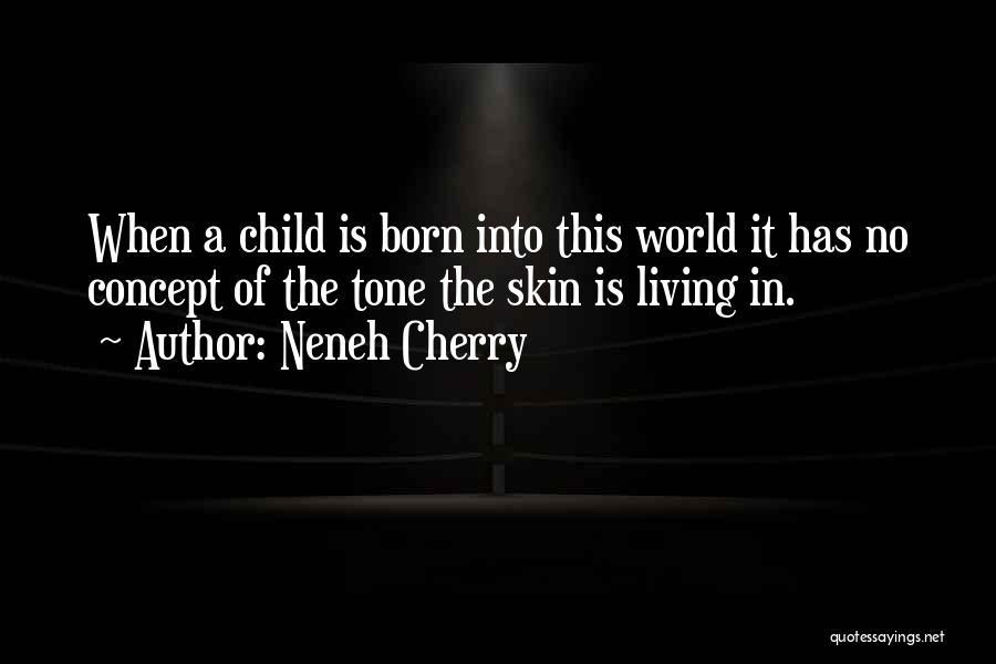 Neneh Cherry Quotes: When A Child Is Born Into This World It Has No Concept Of The Tone The Skin Is Living In.