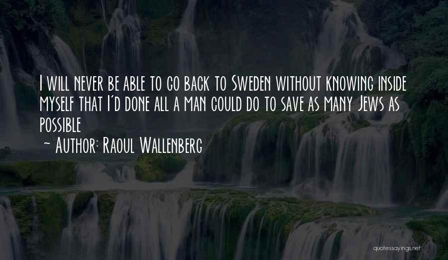 Raoul Wallenberg Quotes: I Will Never Be Able To Go Back To Sweden Without Knowing Inside Myself That I'd Done All A Man