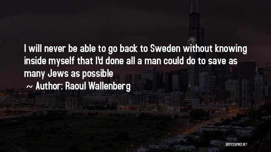 Raoul Wallenberg Quotes: I Will Never Be Able To Go Back To Sweden Without Knowing Inside Myself That I'd Done All A Man