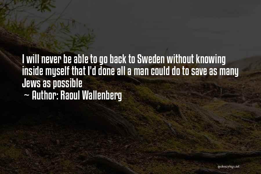 Raoul Wallenberg Quotes: I Will Never Be Able To Go Back To Sweden Without Knowing Inside Myself That I'd Done All A Man