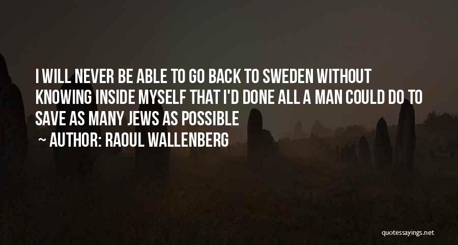 Raoul Wallenberg Quotes: I Will Never Be Able To Go Back To Sweden Without Knowing Inside Myself That I'd Done All A Man
