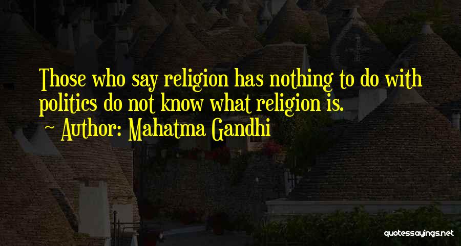 Mahatma Gandhi Quotes: Those Who Say Religion Has Nothing To Do With Politics Do Not Know What Religion Is.