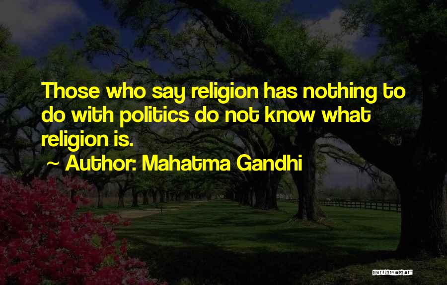 Mahatma Gandhi Quotes: Those Who Say Religion Has Nothing To Do With Politics Do Not Know What Religion Is.